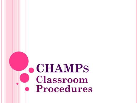 CHAMP S Classroom Procedures. W HAT IS IT ? CHAMPs is a standard set of procedures that can be adapted to each classroom situation. CHAMPs is an acronym.