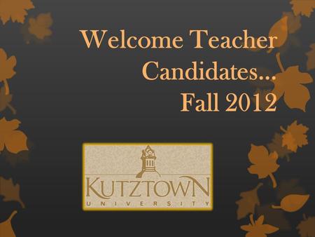Welcome Teacher Candidates… Fall 2012 “It is how you begin that is most important.” …Plato.