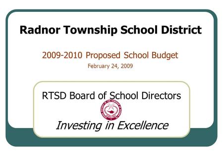 2009-2010 Proposed School Budget RTSD Board of School Directors Investing in Excellence Radnor Township School District February 24, 2009.