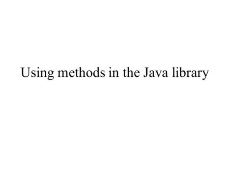 Using methods in the Java library. Previously discussed Method = a collection of statements that performs a complex (useful) task A method is identified.