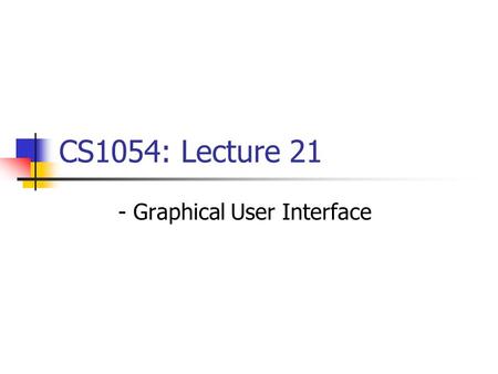 CS1054: Lecture 21 - Graphical User Interface. Graphical User Interfaces vs. Text User Interface.