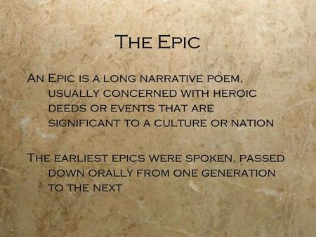 The Epic An Epic is a long narrative poem, usually concerned with heroic deeds or events that are significant to a culture or nation The earliest epics.