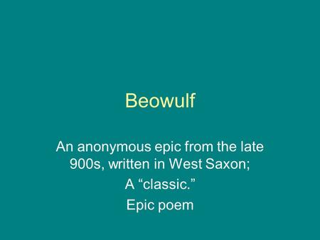 Beowulf An anonymous epic from the late 900s, written in West Saxon; A “classic.” Epic poem.