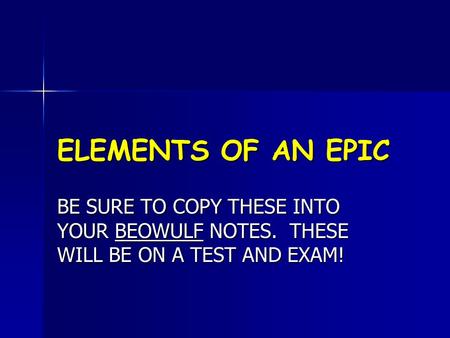 ELEMENTS OF AN EPIC BE SURE TO COPY THESE INTO YOUR BEOWULF NOTES. THESE WILL BE ON A TEST AND EXAM!