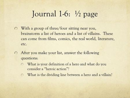 Journal 1-6: ½ page With a group of three/four sitting near you, brainstorm a list of heroes and a list of villains. These can come from films, comics,