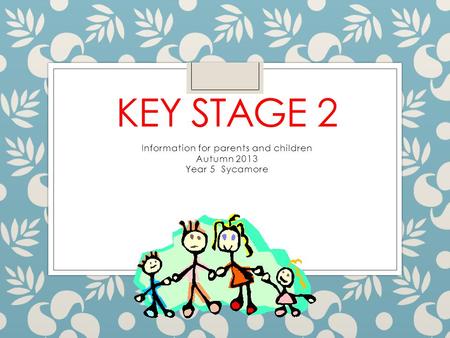 KEY STAGE 2 Information for parents and children Autumn 2013 Year 5 Sycamore.