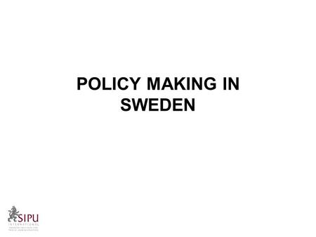 POLICY MAKING IN SWEDEN. A brief overview Policy making in Sweden Political policies are developed in different ways; By the Government By the Opposition.