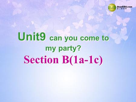 Unit9 can you come to my party? Section B(1a-1c) Unit9 can you come to my party? Section B(1a-1c)