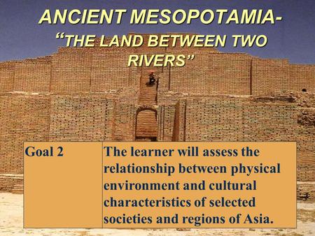 ANCIENT MESOPOTAMIA- “THE LAND BETWEEN TWO RIVERS”