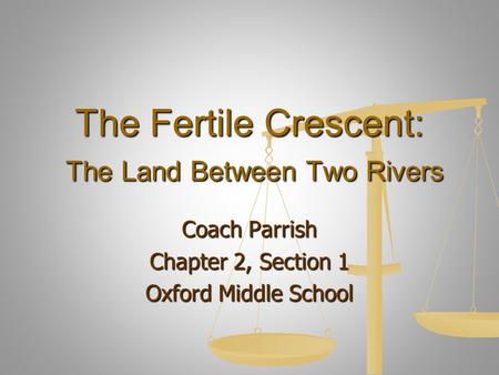 The Fertile Crescent: The Land Between Two Rivers Coach Parrish Chapter 2, Section 1 Oxford Middle School.