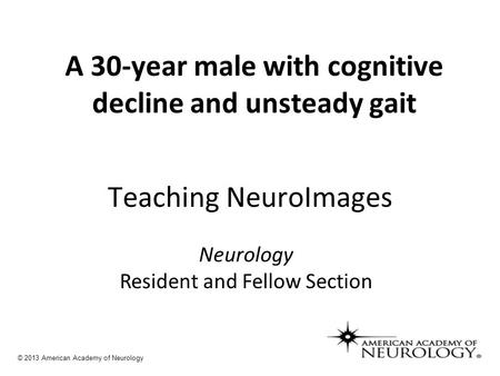 A 30-year male with cognitive decline and unsteady gait Teaching NeuroImages Neurology Resident and Fellow Section © 2013 American Academy of Neurology.