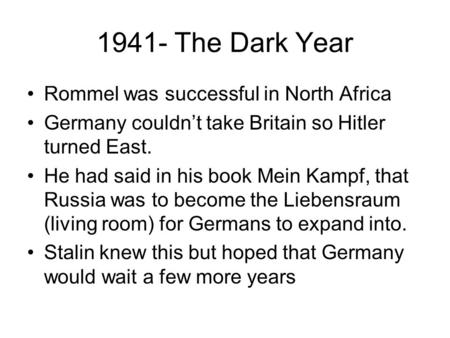 1941- The Dark Year Rommel was successful in North Africa Germany couldn’t take Britain so Hitler turned East. He had said in his book Mein Kampf, that.