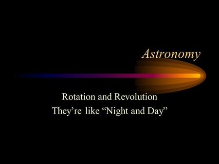 Astronomy Rotation and Revolution They’re like “Night and Day”