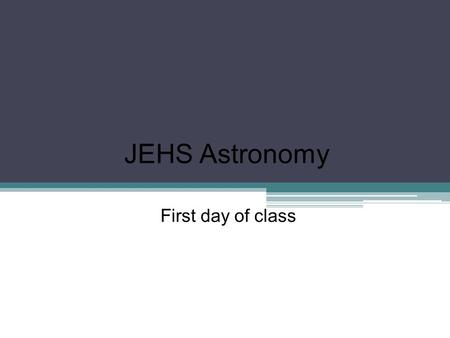 JEHS Astronomy First day of class. What does your universe look like? On a blank sheet of paper, draw what you think the universe looks like. Include.