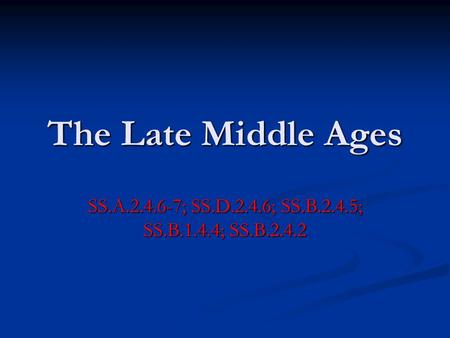 The Late Middle Ages SS.A.2.4.6-7; SS.D.2.4.6; SS.B.2.4.5; SS.B.1.4.4; SS.B.2.4.2.