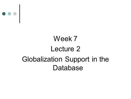Week 7 Lecture 2 Globalization Support in the Database.