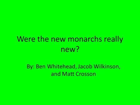 Were the new monarchs really new? By: Ben Whitehead, Jacob Wilkinson, and Matt Crosson.