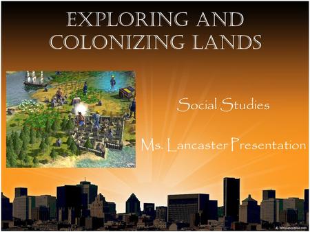 Exploring and Colonizing Lands Social Studies Ms. Lancaster Presentation.