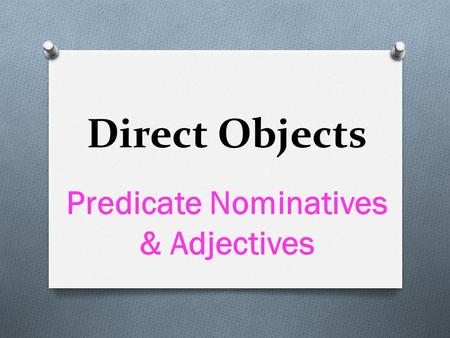 Direct Objects Predicate Nominatives & Adjectives.