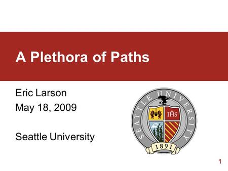 1 A Plethora of Paths Eric Larson May 18, 2009 Seattle University.