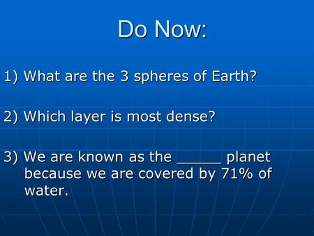Do Now: 1) What are the 3 spheres of Earth? 2) Which layer is most dense? 3) We are known as the _____ planet because we are covered by 71% of water.