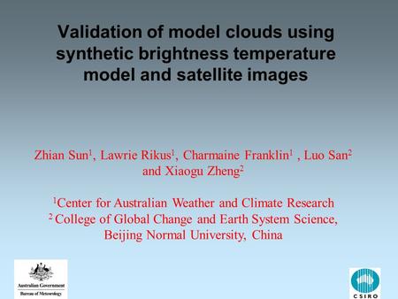 Validation of model clouds using synthetic brightness temperature model and satellite images Zhian Sun 1, Lawrie Rikus 1, Charmaine Franklin 1, Luo San.