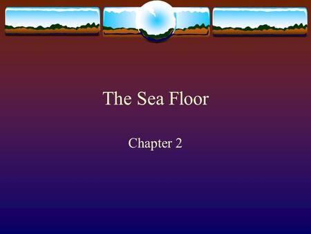 The Sea Floor Chapter 2. The Water Planet   Habitats are shaped by geological processes  o Form of coastlines  o Depth  o Type of bottom – sandy,