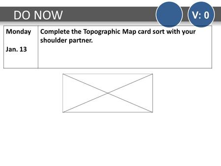 DO NOW V: 0 Monday Jan. 13 Complete the Topographic Map card sort with your shoulder partner.