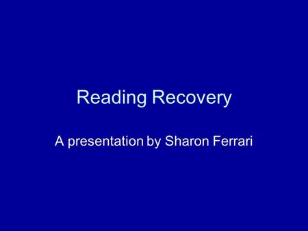 Reading Recovery A presentation by Sharon Ferrari.