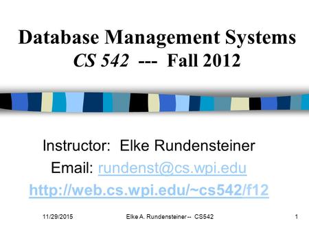 11/29/2015Elke A. Rundensteiner -- CS5421 Database Management Systems CS 542 --- Fall 2012 Instructor: Elke Rundensteiner