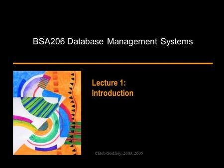 ©Bob Godfrey, 2003, 2005 BSA206 Database Management Systems Lecture 1: Introduction.