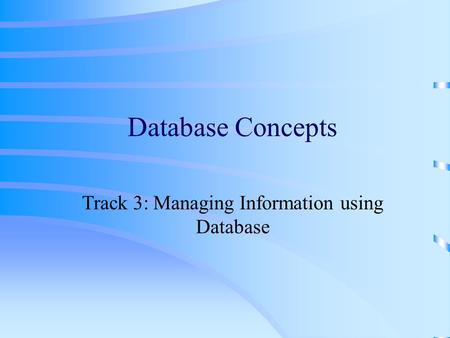 Database Concepts Track 3: Managing Information using Database.