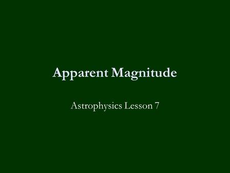 Apparent Magnitude Astrophysics Lesson 7. Learning Objectives  Define luminosity & intensity.  Place astronomical objects with a range of intensities.