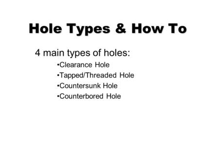 Hole Types & How To 4 main types of holes: Clearance Hole Tapped/Threaded Hole Countersunk Hole Counterbored Hole.