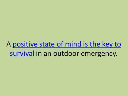 A positive state of mind is the key to survival in an outdoor emergency.positive state of mind is the key to survival.