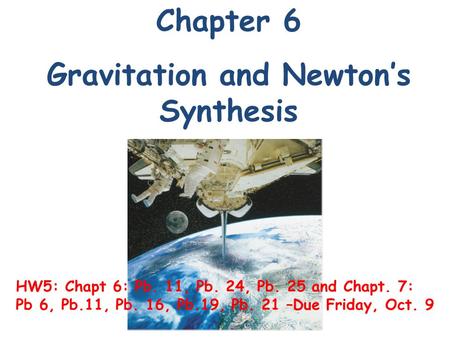 Chapter 6 Gravitation and Newton’s Synthesis HW5: Chapt 6: Pb. 11, Pb. 24, Pb. 25 and Chapt. 7: Pb 6, Pb.11, Pb. 16, Pb.19, Pb. 21 –Due Friday, Oct. 9.