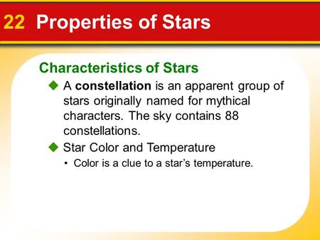 Characteristics of Stars 22 Properties of Stars  Star Color and Temperature Color is a clue to a star’s temperature.  A constellation is an apparent.
