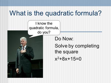What is the quadratic formula? Do Now: Solve by completing the square x 2 +8x+15=0 I know the quadratic formula, do you?