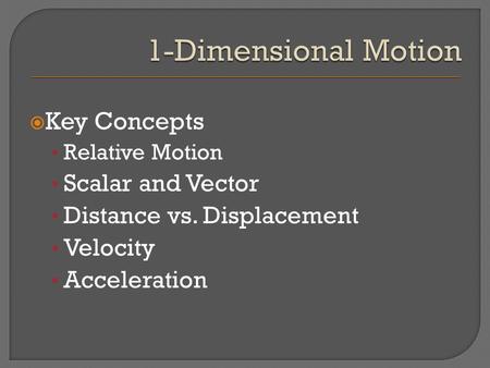 Key Concepts Relative Motion Scalar and Vector Distance vs. Displacement Velocity Acceleration.