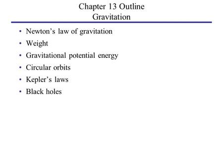 Chapter 13 Outline Gravitation Newton’s law of gravitation Weight Gravitational potential energy Circular orbits Kepler’s laws Black holes.