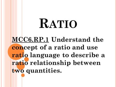 R ATIO MCC6.RP.1 Understand the concept of a ratio and use ratio language to describe a ratio relationship between two quantities.