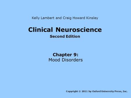Clinical Neuroscience Second Edition Chapter 9: Mood Disorders Kelly Lambert and Craig Howard Kinsley Copyright © 2011 by Oxford University Press, Inc.