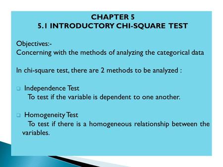 CHAPTER 5 5.1 INTRODUCTORY CHI-SQUARE TEST Objectives:- Concerning with the methods of analyzing the categorical data In chi-square test, there are 2 methods.