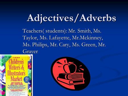 Adjectives/Adverbs Teachers( students): Mr. Smith, Ms. Taylor, Ms. Lafayette, Mr.Mckinney, Ms. Philips, Mr. Cary, Ms. Green, Mr. Grayer.