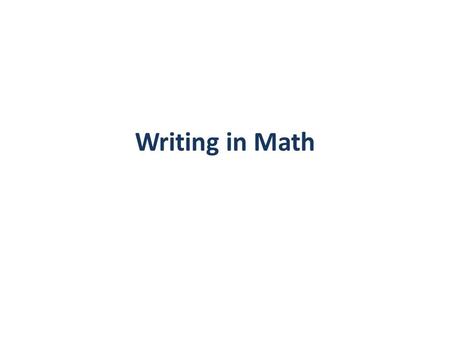 Writing in Math. When writing in math: Be clear (elaborate) Use pronouns after corresponding noun has been presented Replace colloquial terms with universal.