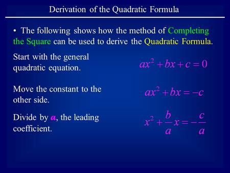 Derivation of the Quadratic Formula The following shows how the method of Completing the Square can be used to derive the Quadratic Formula. Start with.