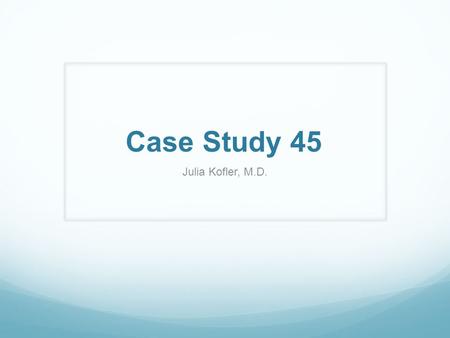 Case Study 45 Julia Kofler, M.D.. Clinical history: 41 year old male with a 2 year history of progressive hypopituitarism, headache and bitemporal hemianopsia.