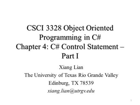 CSCI 3328 Object Oriented Programming in C# Chapter 4: C# Control Statement – Part I 1 Xiang Lian The University of Texas Rio Grande Valley Edinburg, TX.