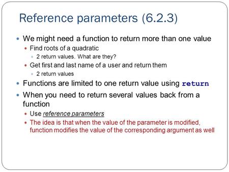 Reference parameters (6.2.3) We might need a function to return more than one value Find roots of a quadratic 2 return values. What are they? Get first.