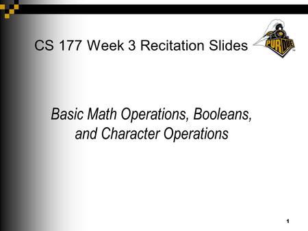 1 CS 177 Week 3 Recitation Slides Basic Math Operations, Booleans, and Character Operations.